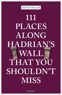 Book Cover for 111 Places Along Hadrian's Wall That You Shouldn't Miss by David Taylor