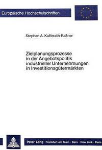 Book Cover for Zielplanungsprozesse in Der Angebotspolitik Industrieller Unternehmungen in Investitionsgutermarkten by Stephan A Kufferath-Kaßner