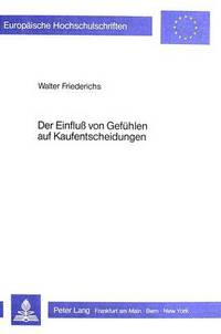 Book Cover for Der Einfluss Von Gefuehlen Auf Kaufentscheidungen Erklaerung Und Operationalisierung Von Gefuehlen Sowie Folgerungen Fuer Unternehmens- Und Verbraucherpolitische Handlungskonzeptionen by Walter Friederichs