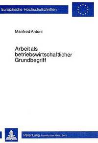 Book Cover for Arbeit Als Betriebswirtschaftlicher Grundbegriff by Manfred Antoni