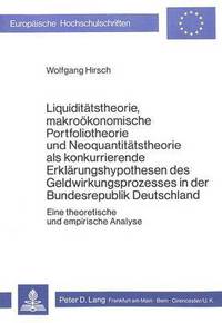 Book Cover for Liquiditatstheorie, Makrookonomische Portfoliotheorie Und Neoquantitatstheorie Als Konkurrierende Erklarungshypothesen Des Geldwirkungsprozesses in Der Bundesrepublik Deutschland by Wolfgang Hirsch