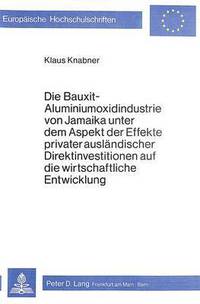 Book Cover for Die Bauxit-Aluminiumoxidindustrie Von Jamaika Unter Dem Aspekt Der Effekte Privater Auslandischer Direktinvestitionen Auf Die Wirtschaftliche Entwicklung by Klaus Knabner