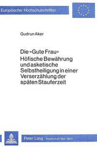 Book Cover for Die «Gute Frau>>. Hofische Bewahrung Und Asketische Selbstheiligung in Einer Verserzahlung Der Spaten Stauferzeit by Gudrun Aker