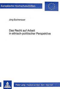 Book Cover for Das Recht Auf Arbeit in Ethisch-Politischer Perspektive by Jörg Eschenauer