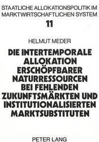 Book Cover for Die Intertemporale Allokation Erschopfbarer Naturressourcen Bei Fehlenden Zukunftsmarkten Und Institutionalisierten Marktsubstituten by Helmut Meder