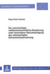 Book Cover for Die Unberechtigte Wettbewerbsrechtliche Abmahnung Unter Besonderer Beruecksichtigung Der Unberechtigten Schutzrechtsverwarnung by KlausPeter Reuthal