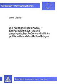 Book Cover for Die Kategorie Risikoniveau Ein Paradigma Zur Analyse Amerikanischer Aussen- Und Militaerpolitik Waehrend Des Kalten Krieges Dargestellt Anhand Neueren Quellenmaterials by Bernd Greiner