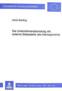 Book Cover for Die Unternehmensberatung Als Externe Stabsstelle Des Managements Eine Untersuchung Der Funktionen Und Bedeutung Der Unternehmensberatung Unter Besonderer Beruecksichtigung Ihrer Relevanz Fuer Klein- U by Ulrich Bartling