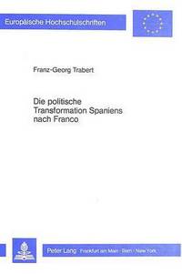 Book Cover for Die Politische Transformation Spaniens Nach Franco Zum Problem Des Demokratieorientierten Wandels Autoritaerer Regime by FranzGeorg Trabert