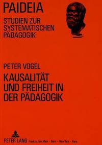 Book Cover for Kausalitaet Und Freiheit in Der Paedagogik Studien Im Anschluss an Die Freiheitsantinomie Bei Kant by Peter Vogel