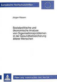 Book Cover for Sozialpolitische Und Oekonomische Analyse Von Organisationsproblemen in Der Gesundheitssicherung Aelterer Menschen by Juergen Wasem