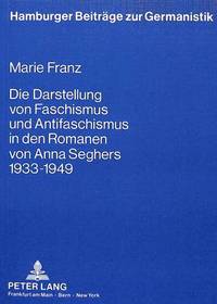 Book Cover for Die Darstellung Von Faschismus Und Antifaschismus in Den Romanen Von Anna Seghers 1933 Bis 1949 by Marie Franz