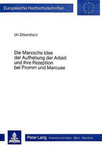 Book Cover for Die Marxsche Idee Der Aufhebung Der Arbeit Und Ihre Rezeption Bei Fromm Und Marcuse by Uri Zilbersheid