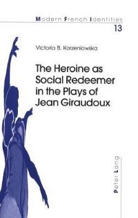 Book Cover for The Heroine as Social Redeemer in the Plays of Jean Giraudoux by Victoria B Korzeniowska