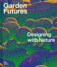Book Cover for Garden Futures by Vitra Design Museum, Finland Designmuseo Helsinki, Finland Arkkitehtuurimuseo Helsinki, Vandalorum, Netherlands Nieuwe Instituut Rotterdam, VA Dundee Museum
