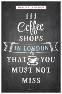 Book Cover for 111 Coffee Shops in London That You Must Not Miss by Kirstin von Glasow
