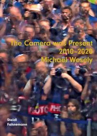 Book Cover for The Camera Was Present 2010-2020 by Michael Wesely