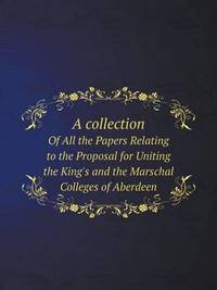 Book Cover for A Collection of All the Papers Relating to the Proposal for Uniting the King's and the Marschal Colleges of Aberdeen by Richard Bird, Stephen Robson