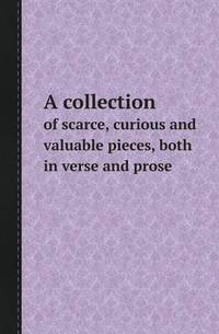 Book Cover for A Collection of Scarce, Curious and Valuable Pieces, Both in Verse and Prose by Richard Bird, Stephen Robson