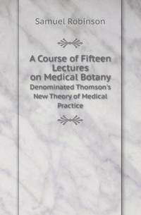Book Cover for A Course of Fifteen Lectures on Medical Botany Denominated Thomson's New Theory of Medical Practice by Jane Holloway, John DeVries