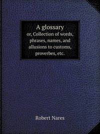 Book Cover for A Glossary Or, Collection of Words, Phrases, Names, and Allusions to Customs, Proverbes, Etc. by Jane Holloway, John DeVries