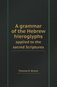 Book Cover for A Grammar of the Hebrew Hieroglyphs Applied to the Sacred Scriptures by Anna Quindlen