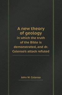 Book Cover for A New Theory of Geology in Which the Truth of the Bible Is Demonstrated, and Dr. Colenso's Attack Refuted by Richard Bird, Stephen Robson