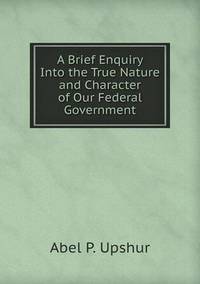 Book Cover for A Brief Enquiry Into the True Nature and Character of Our Federal Government by Jane Holloway, John DeVries