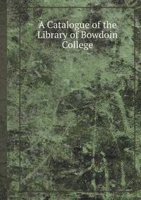 Book Cover for A Catalogue of the Library of Bowdoin College by Jane Holloway, John DeVries