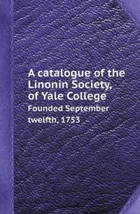 Book Cover for A Catalogue of the Linonin Society, of Yale College Founded September Twelfth, 1753 by Barbara J Marvis