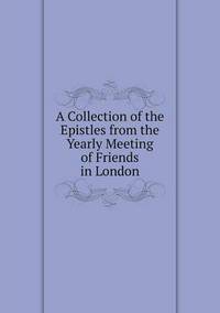 Book Cover for A Collection of the Epistles from the Yearly Meeting of Friends in London by Jane Holloway, John DeVries