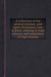 Book Cover for A Collection of the Several Statutes, and Parts of Statutes, Now in Force, Relating to High Treason, and Misprision of High Treason by Aristide Van Aartsengel, Selahattin Kurtoglu