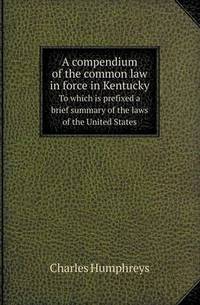 Book Cover for A Compendium of the Common Law in Force in Kentucky to Which Is Prefixed a Brief Summary of the Laws of the United States by Barbara J Marvis