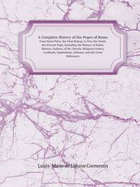 Book Cover for A Complete History of the Popes of Rome from Saint Peter, the First Bishop, to Pius the Ninth, the Present Pope, Including the History of Saints, Ma by Jane Holloway, John DeVries