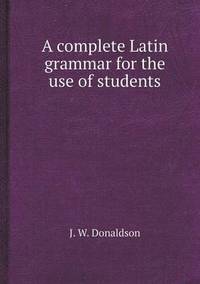 Book Cover for A Complete Latin Grammar for the Use of Students by Jane Holloway, John DeVries