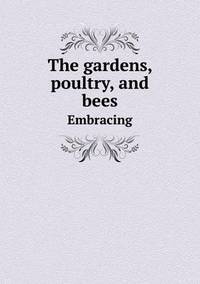Book Cover for The Gardens, Poultry, and Bees Embracing by Richard Bird, Stephen Robson