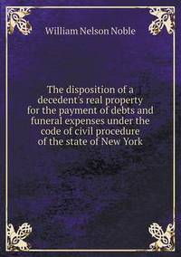 Book Cover for The Disposition of a Decedent's Real Property for the Payment of Debts and Funeral Expenses Under the Code of Civil Procedure of the State of New York by Anna Quindlen