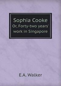 Book Cover for Sophia Cooke Or, Forty-Two Years' Work in Singapore by Richard Bird, Stephen Robson