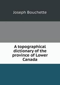 Book Cover for A Topographical Dictionary of the Province of Lower Canada by Jesse Russell, Ronald Cohn