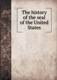 Book Cover for The History of the Seal of the United States by Richard Bird, Stephen Robson