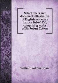 Book Cover for Select Tracts and Documents Illustrative of English Monetary History 1626-1730, Comprising Works of Sir Robert Cotton by Richard Bird, Stephen Robson
