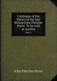 Book Cover for Catalogue of the Library of the Late Bishop John Fletcher Hurst to Be Sold at Auction Part 1 by Jesse Russell, Ronald Cohn