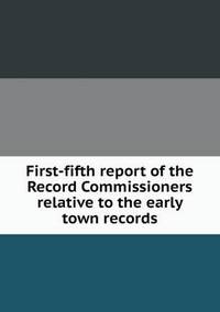 Book Cover for First-Fifth Report of the Record Commissioners Relative to the Early Town Records by Alison Salvesen, Alison Salvesen