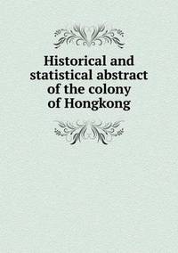 Book Cover for Historical and Statistical Abstract of the Colony of Hongkong by Jesse Russell, Ronald Cohn