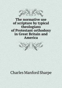 Book Cover for The Normative Use of Scripture by Typical Theologians of Protestant Orthodoxy in Great Britain and America by Richard Bird, Stephen Robson