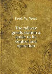Book Cover for The Railway Goods Station a Guide to Its Control and Operation by Richard Bird, Stephen Robson