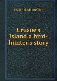 Book Cover for Crusoe's Island a Bird-Hunter's Story by Iulius Iancu, Mariana Zavati Gardner, Fay Jacqueline Gardner