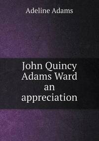 Book Cover for John Quincy Adams Ward an Appreciation by Iulius Iancu, Mariana Zavati Gardner, Fay Jacqueline Gardner