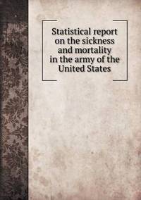 Book Cover for Statistical Report on the Sickness and Mortality in the Army of the United States by Alison Salvesen, Alison Salvesen