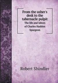 Book Cover for From the Usher's Desk to the Tabernacle Pulpit The Life and Labors of Charles Haddon Spurgeon by Richard Bird, Stephen Robson